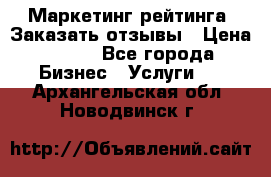 Маркетинг рейтинга. Заказать отзывы › Цена ­ 600 - Все города Бизнес » Услуги   . Архангельская обл.,Новодвинск г.